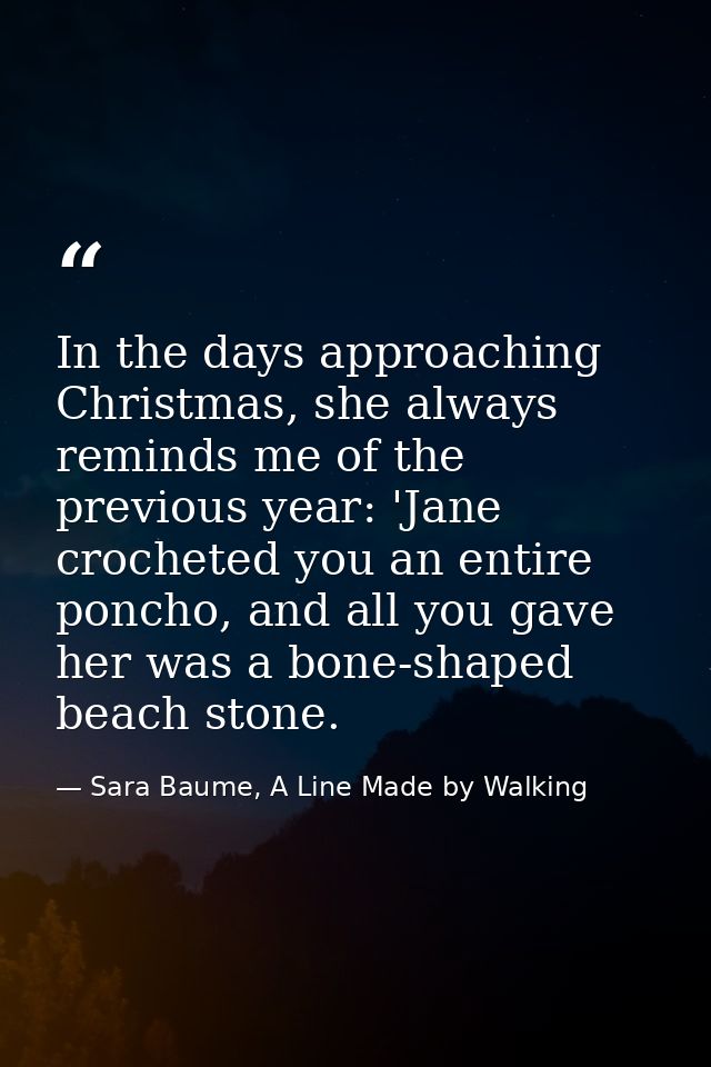 In the days approaching Christmas, she always reminds me of the previous year: 'Jane crocheted you an entire poncho, and — Sara Baume, A Line Made by Walking