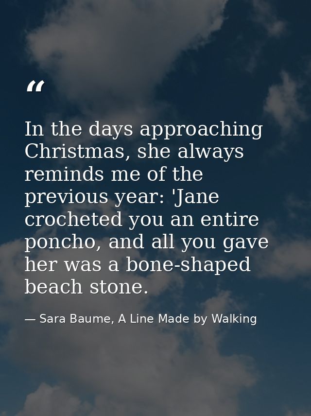 In the days approaching Christmas, she always reminds me of the previous year: 'Jane crocheted you an entire poncho, and — Sara Baume, A Line Made by Walking