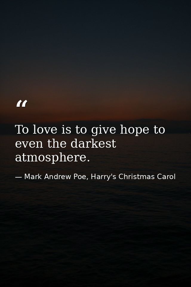 To love is to give hope to even the darkest atmosphere. — Mark Andrew Poe, Harry's Christmas Carol
