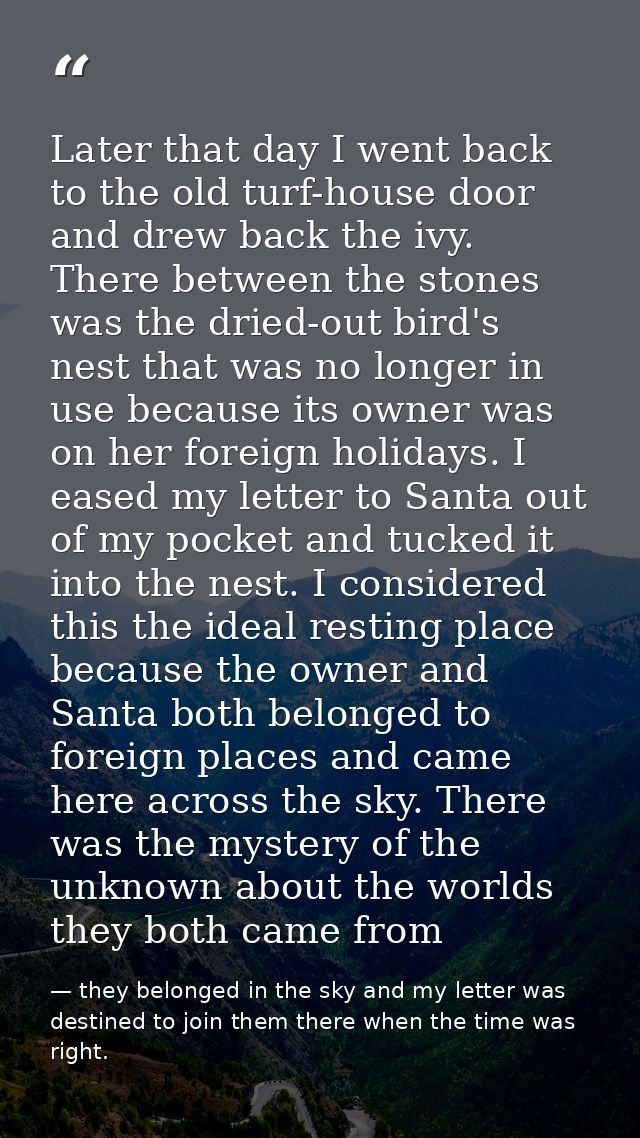 Later that day I went back to the old turf-house door and drew back the ivy. There between the stones was the dried-out  — they belonged in the sky and my letter was destined to join them there when the time was right.