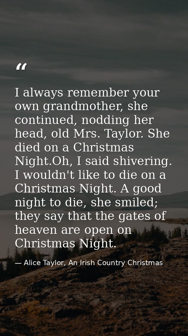 I always remember your own grandmother, she continued, nodding her head, old Mrs. Taylor. She died on a Christmas Night. — Alice Taylor, An Irish Country Christmas