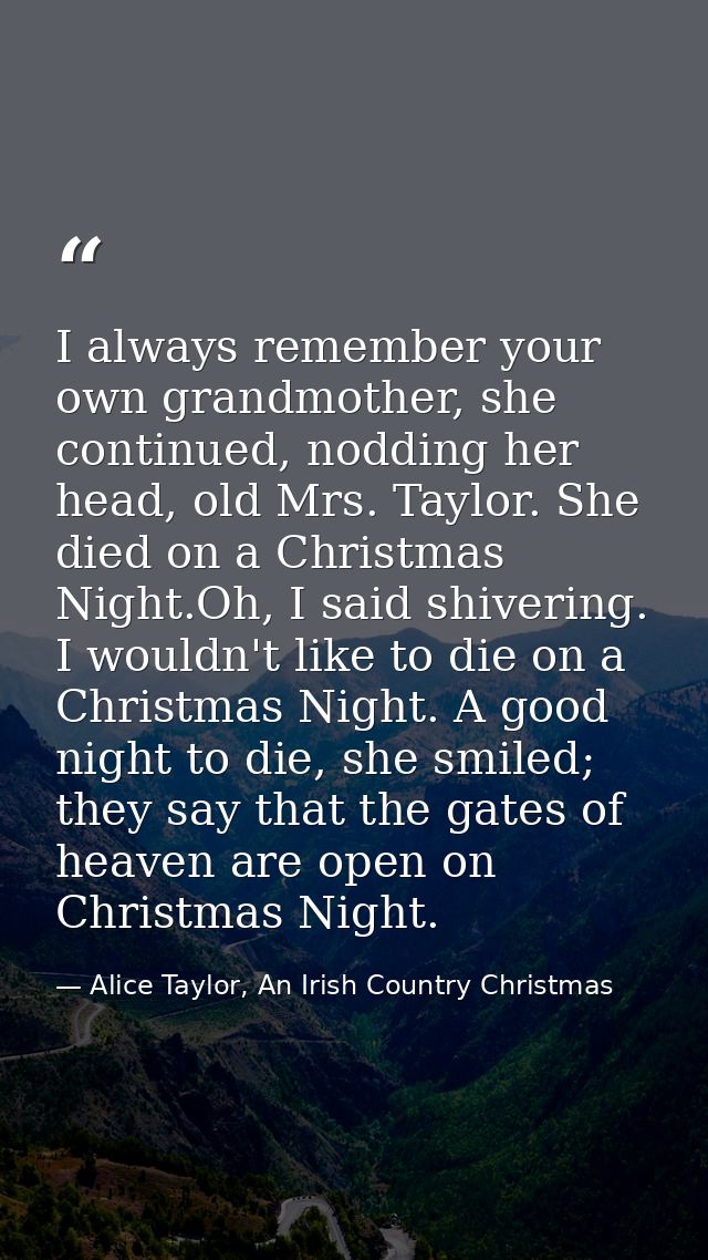 I always remember your own grandmother, she continued, nodding her head, old Mrs. Taylor. She died on a Christmas Night. — Alice Taylor, An Irish Country Christmas