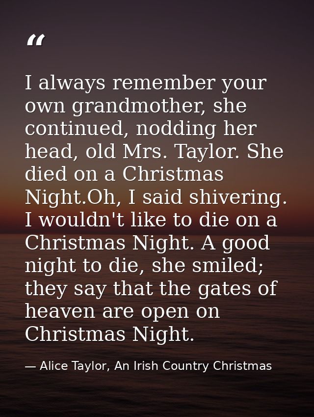 I always remember your own grandmother, she continued, nodding her head, old Mrs. Taylor. She died on a Christmas Night. — Alice Taylor, An Irish Country Christmas