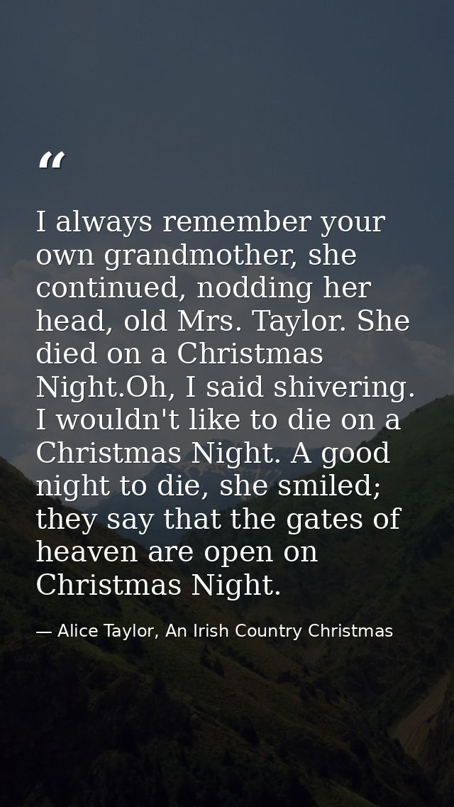 I always remember your own grandmother, she continued, nodding her head, old Mrs. Taylor. She died on a Christmas Night. — Alice Taylor, An Irish Country Christmas