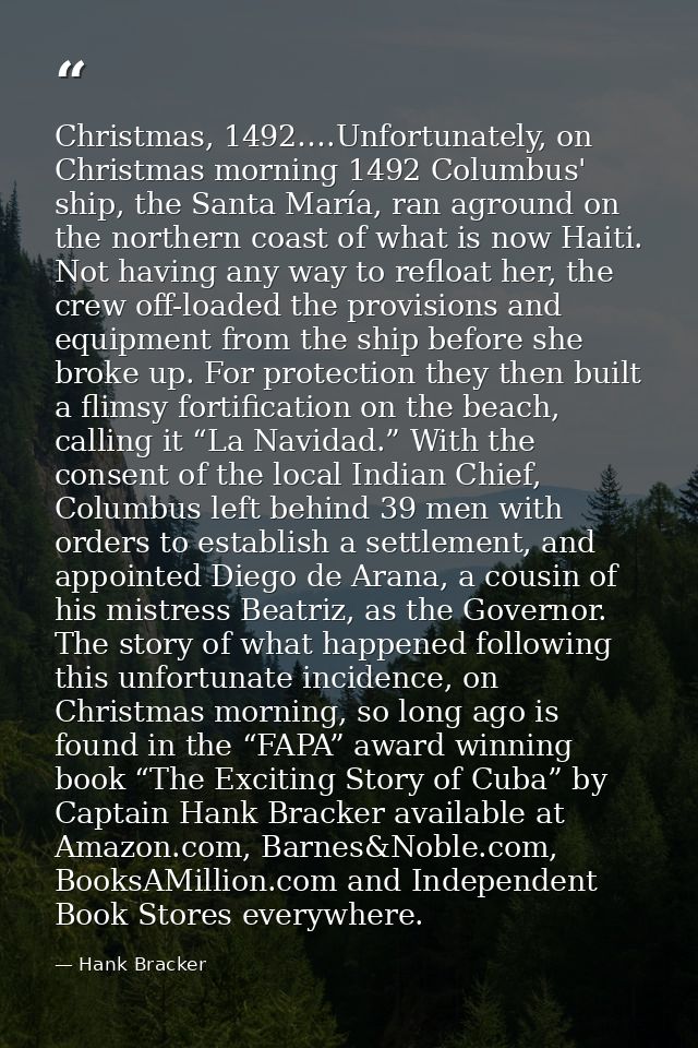Christmas, 1492….Unfortunately, on Christmas morning 1492 Columbus' ship, the Santa María, ran aground on the northern c — Hank Bracker