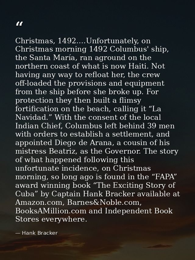 Christmas, 1492….Unfortunately, on Christmas morning 1492 Columbus' ship, the Santa María, ran aground on the northern c — Hank Bracker
