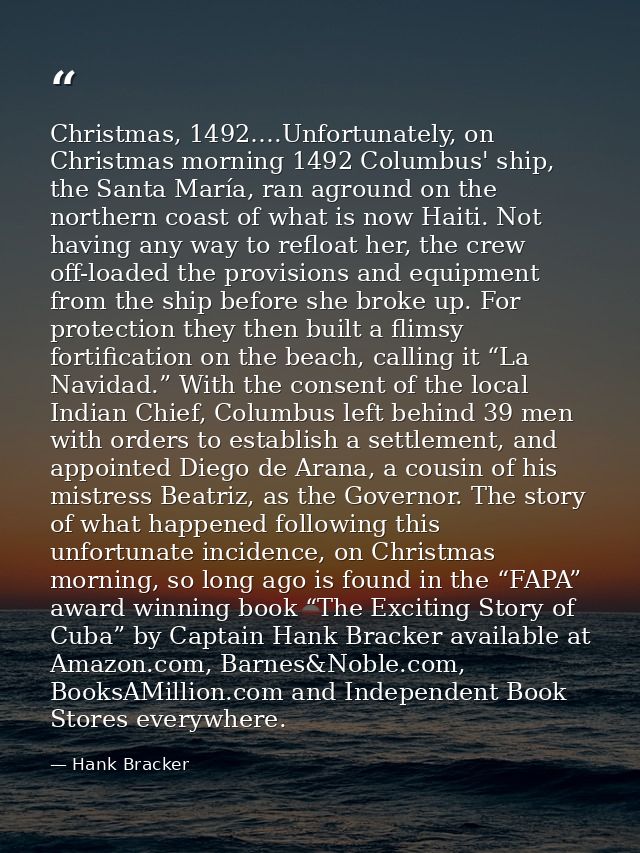 Christmas, 1492….Unfortunately, on Christmas morning 1492 Columbus' ship, the Santa María, ran aground on the northern c — Hank Bracker