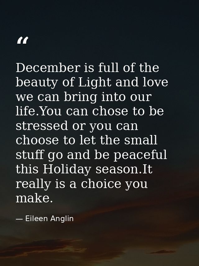 December is full of the beauty of Light and love we can bring into our life.You can chose to be stressed or you can choo — Eileen Anglin