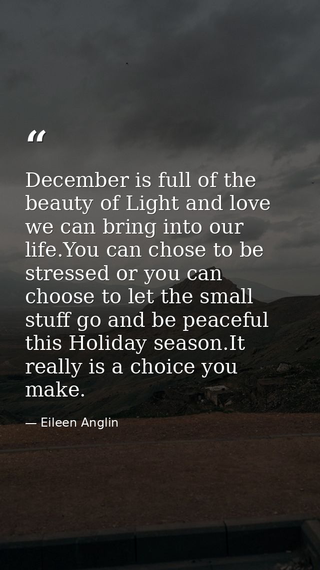 December is full of the beauty of Light and love we can bring into our life.You can chose to be stressed or you can choo — Eileen Anglin