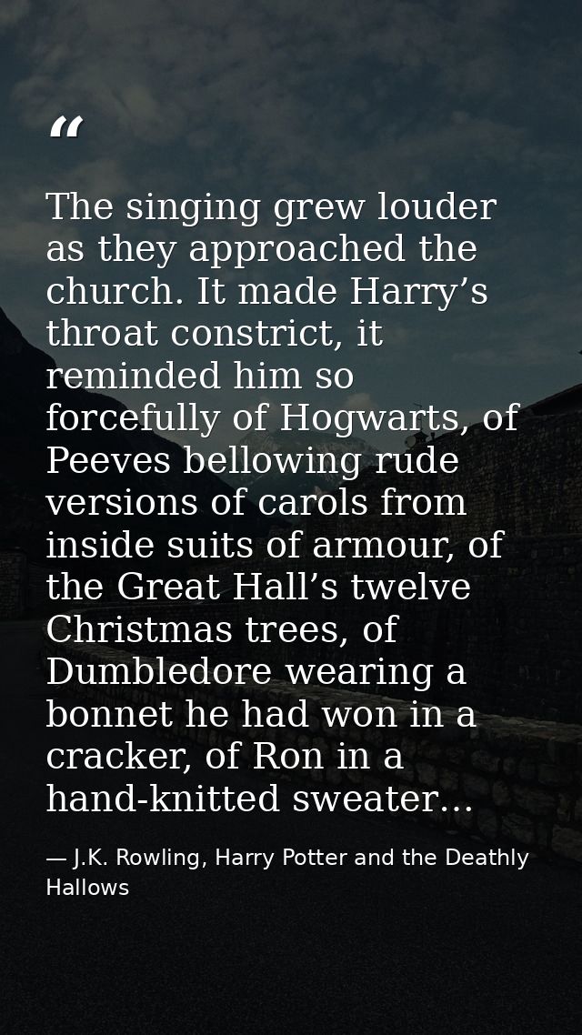 The singing grew louder as they approached the church. It made Harry’s throat constrict, it reminded him so forcefully o — J.K. Rowling, Harry Potter and the Deathly Hallows