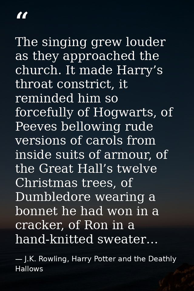 The singing grew louder as they approached the church. It made Harry’s throat constrict, it reminded him so forcefully o — J.K. Rowling, Harry Potter and the Deathly Hallows