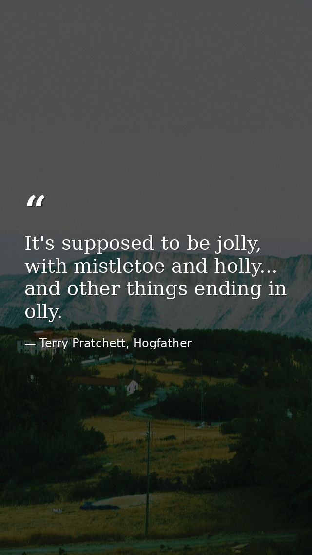 It's supposed to be jolly, with mistletoe and holly... and other things ending in olly. — Terry Pratchett, Hogfather