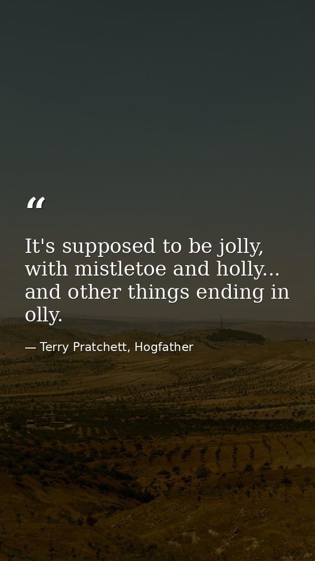 It's supposed to be jolly, with mistletoe and holly... and other things ending in olly. — Terry Pratchett, Hogfather