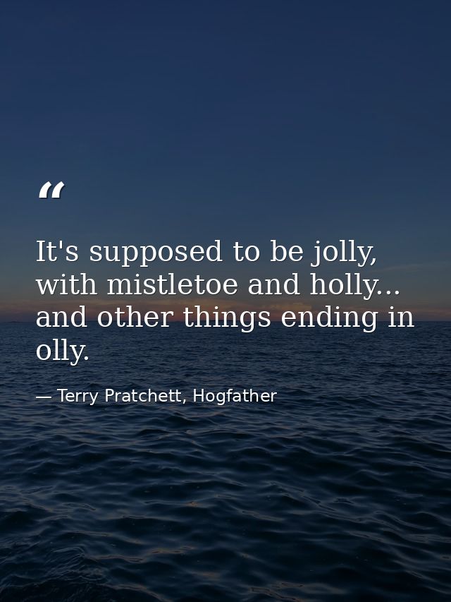 It's supposed to be jolly, with mistletoe and holly... and other things ending in olly. — Terry Pratchett, Hogfather