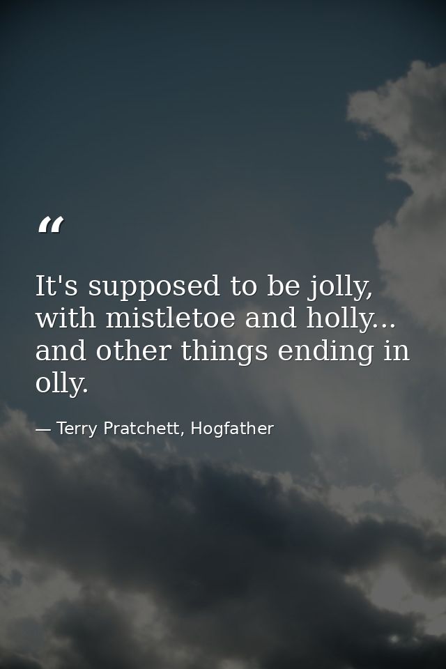 It's supposed to be jolly, with mistletoe and holly... and other things ending in olly. — Terry Pratchett, Hogfather