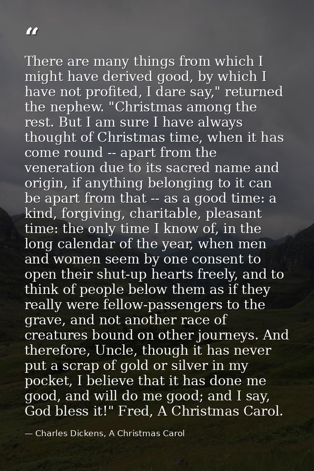 There are many things from which I might have derived good, by which I have not profited, I dare say," returned the neph — Charles Dickens, A Christmas Carol