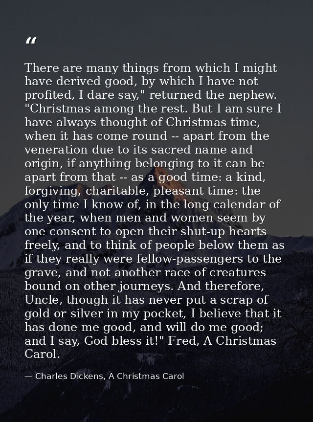 There are many things from which I might have derived good, by which I have not profited, I dare say," returned the neph — Charles Dickens, A Christmas Carol