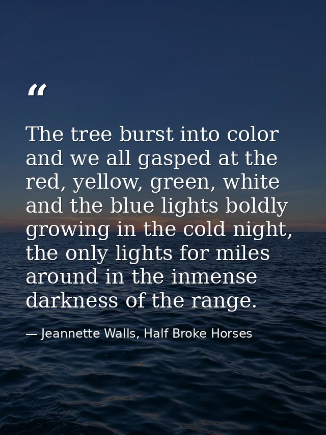 The tree burst into color and we all gasped at the red, yellow, green, white and the blue lights boldly growing in the c — Jeannette Walls, Half Broke Horses