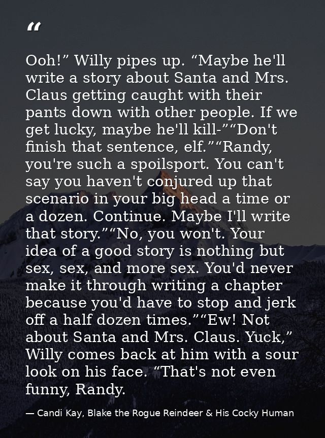 Ooh!” Willy pipes up. “Maybe he'll write a story about Santa and Mrs. Claus getting caught with their pants down with ot — Candi Kay, Blake the Rogue Reindeer & His Cocky Human