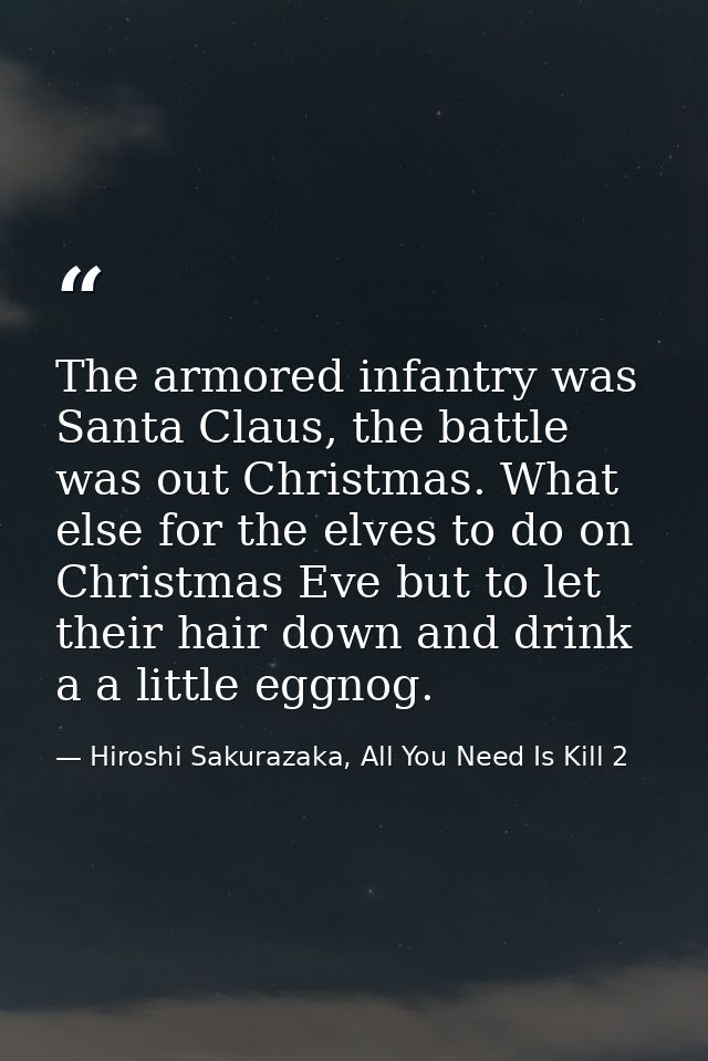 The armored infantry was Santa Claus, the battle was out Christmas. What else for the elves to do on Christmas Eve but t — Hiroshi Sakurazaka, All You Need Is Kill 2
