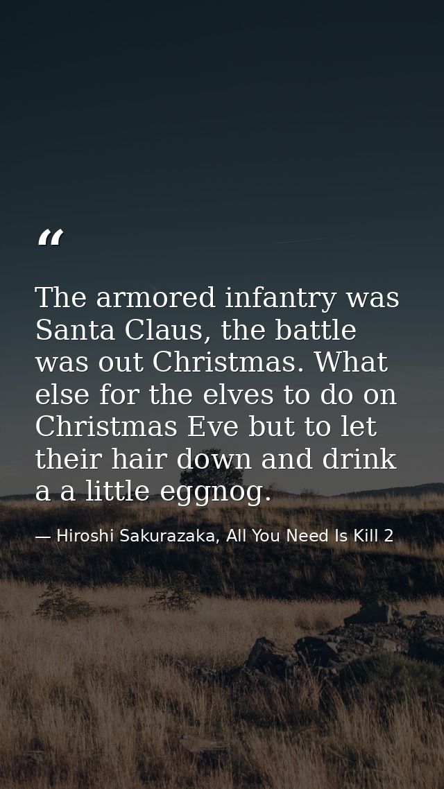 The armored infantry was Santa Claus, the battle was out Christmas. What else for the elves to do on Christmas Eve but t — Hiroshi Sakurazaka, All You Need Is Kill 2