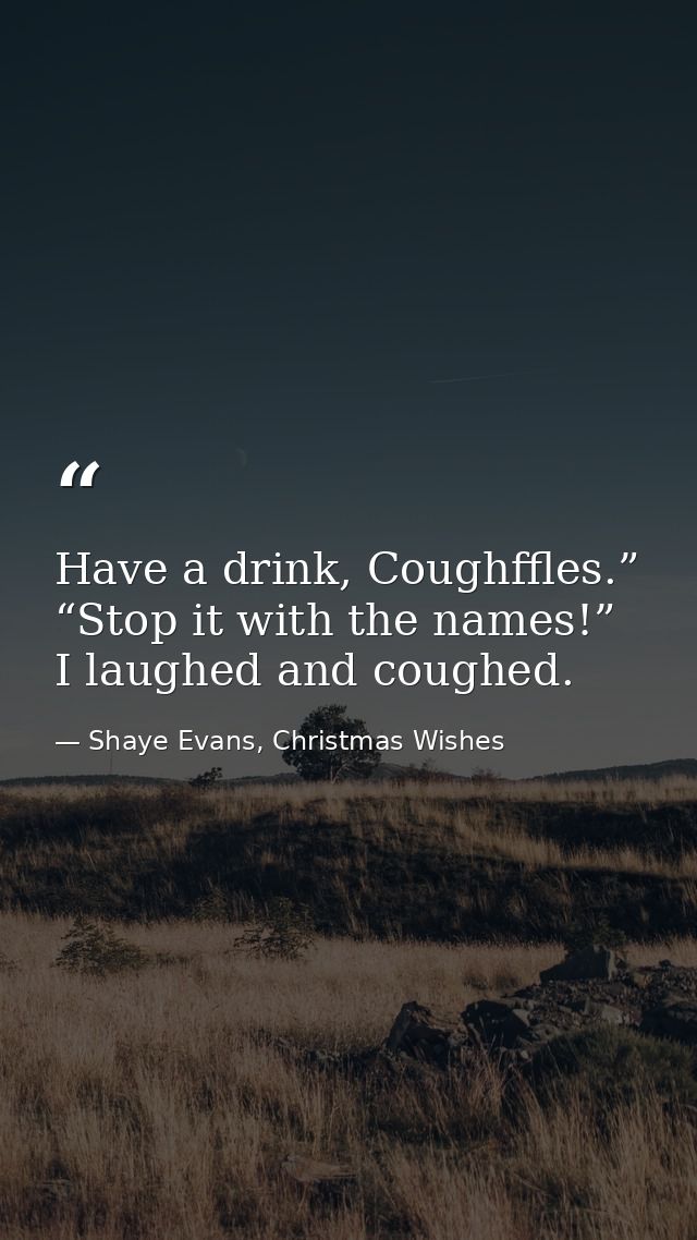 Have a drink, Coughffles.” “Stop it with the names!” I laughed and coughed. — Shaye Evans, Christmas Wishes