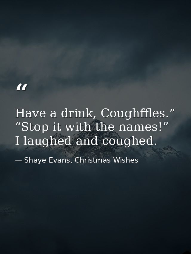 Have a drink, Coughffles.” “Stop it with the names!” I laughed and coughed. — Shaye Evans, Christmas Wishes