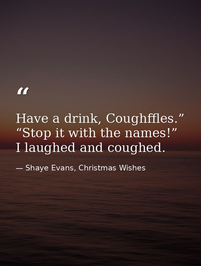 Have a drink, Coughffles.” “Stop it with the names!” I laughed and coughed. — Shaye Evans, Christmas Wishes