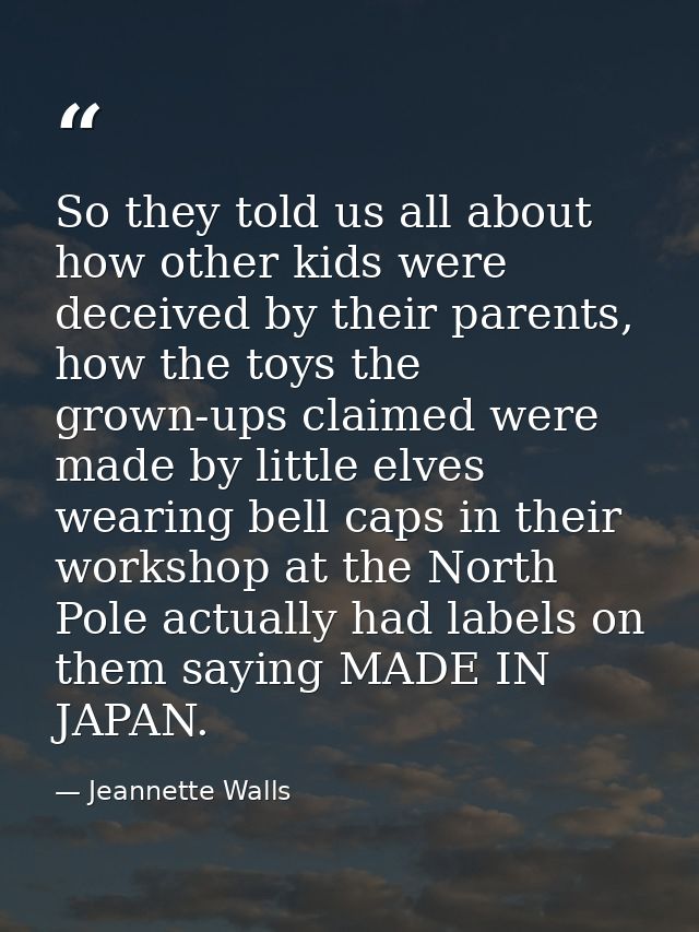 So they told us all about how other kids were deceived by their parents, how the toys the grown-ups claimed were made by — Jeannette Walls