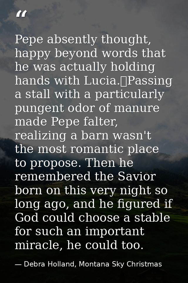 Pepe absently thought, happy beyond words that he was actually holding hands with Lucia.	Passing a stall with a particul — Debra Holland, Montana Sky Christmas