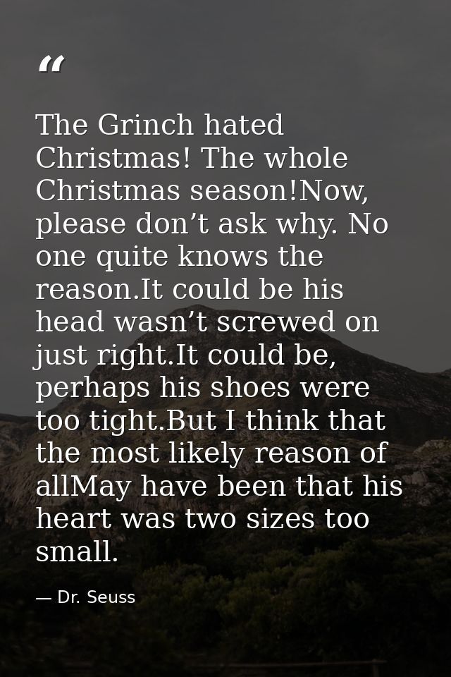 The Grinch hated Christmas! The whole Christmas season!Now, please don’t ask why. No one quite knows the reason.It could — Dr. Seuss
