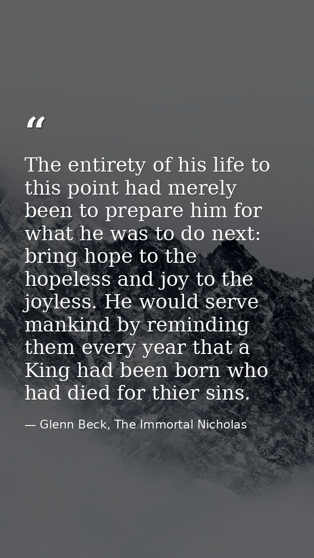 The entirety of his life to this point had merely been to prepare him for what he was to do next: bring hope to the hope — Glenn Beck, The Immortal Nicholas