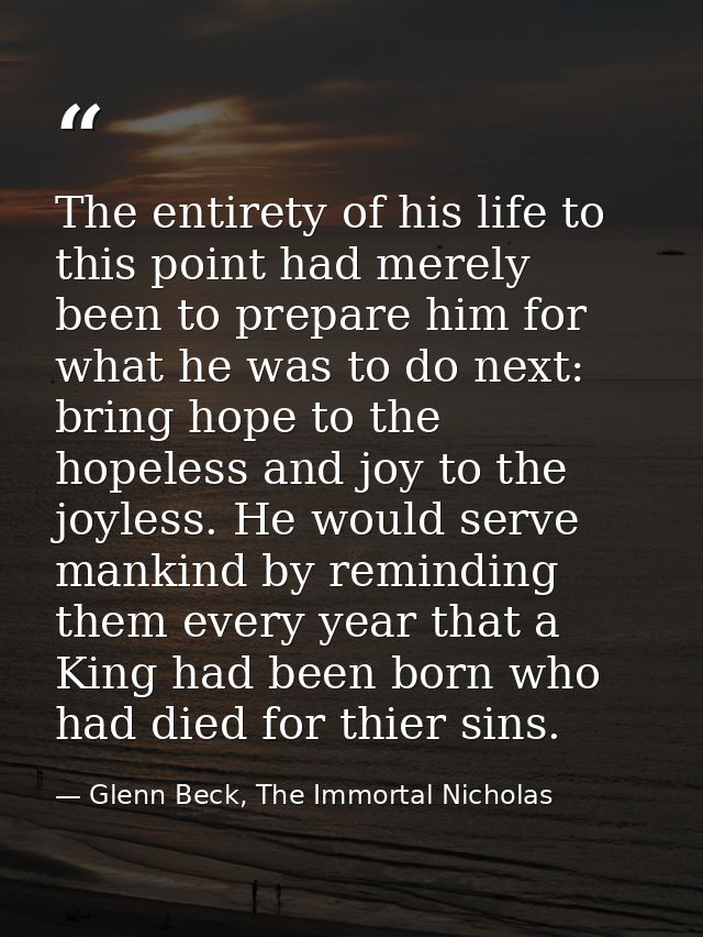 The entirety of his life to this point had merely been to prepare him for what he was to do next: bring hope to the hope — Glenn Beck, The Immortal Nicholas
