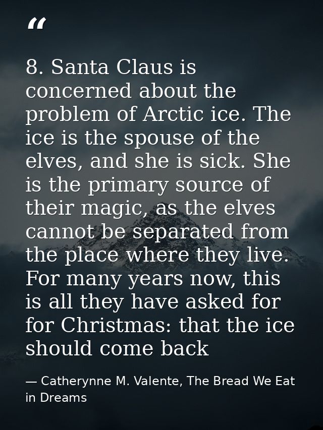 8. Santa Claus is concerned about the problem of Arctic ice. The ice is the spouse of the elves, and she is sick. She is — Catherynne M. Valente, The Bread We Eat in Dreams