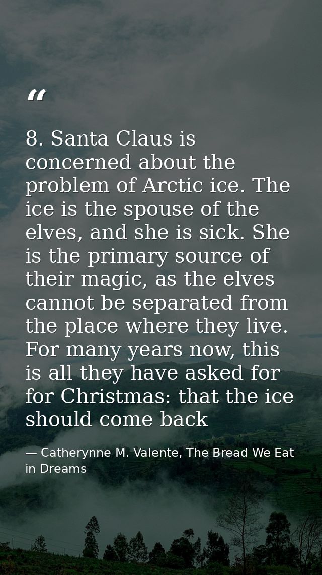 8. Santa Claus is concerned about the problem of Arctic ice. The ice is the spouse of the elves, and she is sick. She is — Catherynne M. Valente, The Bread We Eat in Dreams
