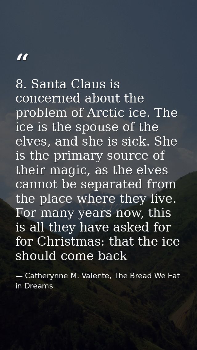 8. Santa Claus is concerned about the problem of Arctic ice. The ice is the spouse of the elves, and she is sick. She is — Catherynne M. Valente, The Bread We Eat in Dreams