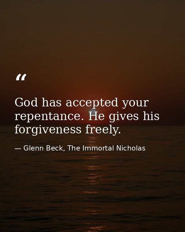 God has accepted your repentance. He gives his forgiveness freely. — Glenn Beck, The Immortal Nicholas