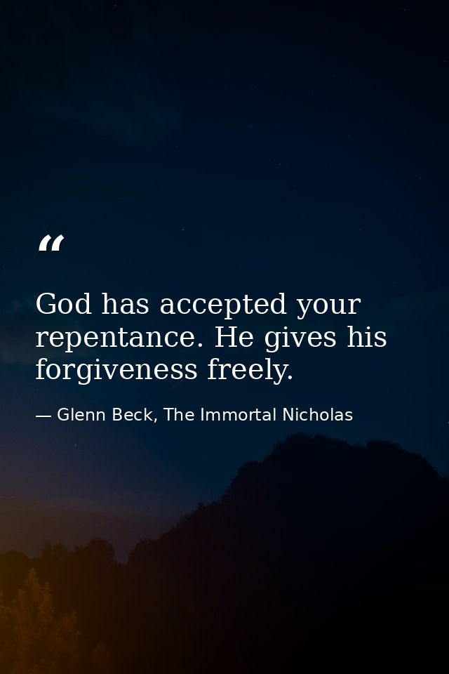 God has accepted your repentance. He gives his forgiveness freely. — Glenn Beck, The Immortal Nicholas