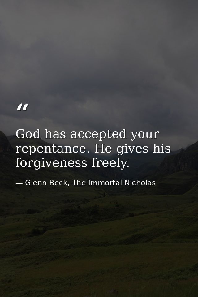 God has accepted your repentance. He gives his forgiveness freely. — Glenn Beck, The Immortal Nicholas