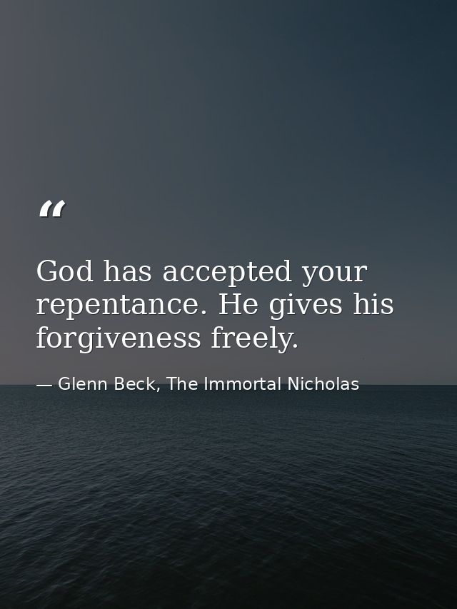 God has accepted your repentance. He gives his forgiveness freely. — Glenn Beck, The Immortal Nicholas