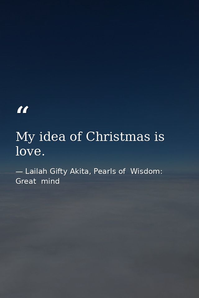 My idea of Christmas is love. — Lailah Gifty Akita, Pearls of  Wisdom: Great  mind