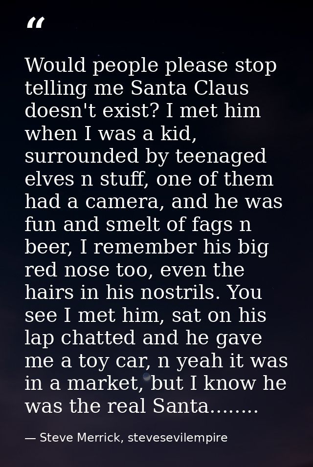 Would people please stop telling me Santa Claus doesn't exist? I met him when I was a kid, surrounded by teenaged elves  — Steve Merrick, stevesevilempire