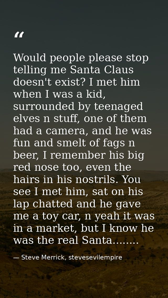 Would people please stop telling me Santa Claus doesn't exist? I met him when I was a kid, surrounded by teenaged elves  — Steve Merrick, stevesevilempire
