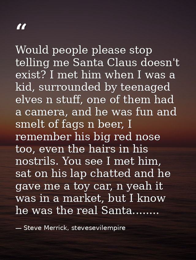 Would people please stop telling me Santa Claus doesn't exist? I met him when I was a kid, surrounded by teenaged elves  — Steve Merrick, stevesevilempire