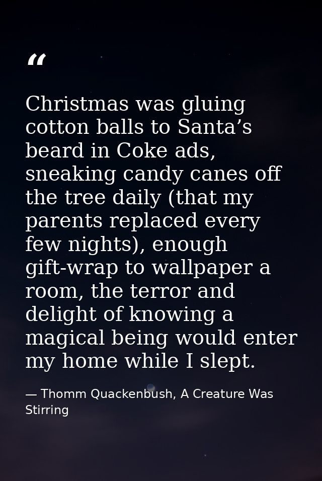 Christmas was gluing cotton balls to Santa’s beard in Coke ads, sneaking candy canes off the tree daily (that my parents — Thomm Quackenbush, A Creature Was Stirring