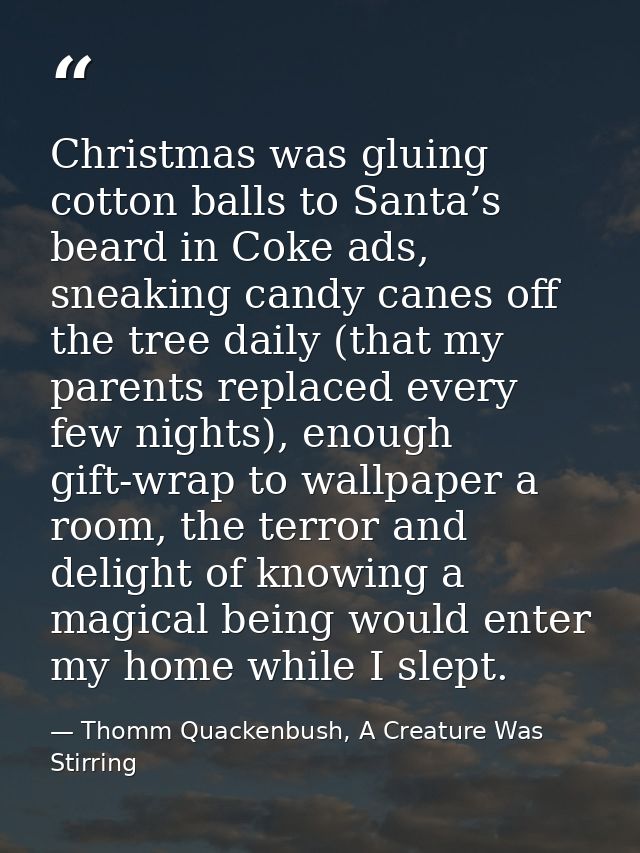 Christmas was gluing cotton balls to Santa’s beard in Coke ads, sneaking candy canes off the tree daily (that my parents — Thomm Quackenbush, A Creature Was Stirring