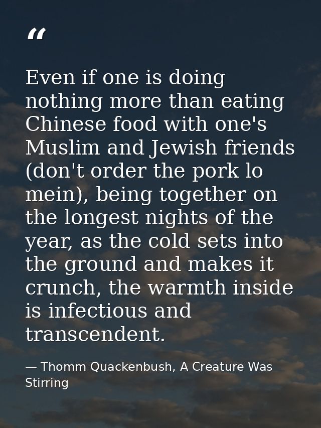 Even if one is doing nothing more than eating Chinese food with one's Muslim and Jewish friends (don't order the pork lo — Thomm Quackenbush, A Creature Was Stirring