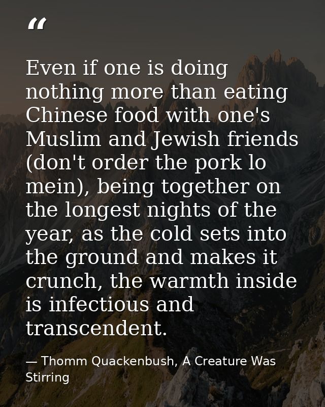 Even if one is doing nothing more than eating Chinese food with one's Muslim and Jewish friends (don't order the pork lo — Thomm Quackenbush, A Creature Was Stirring