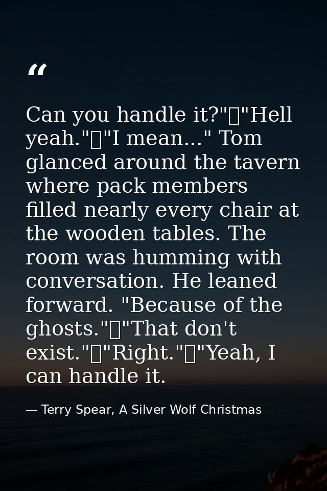 Can you handle it?"	"Hell yeah."	"I mean..." Tom glanced around the tavern where pack members filled nearly every chair  — Terry Spear, A Silver Wolf Christmas