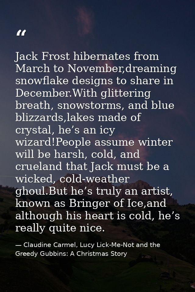 Jack Frost hibernates from March to November,dreaming snowflake designs to share in December.With glittering breath, sno — Claudine Carmel, Lucy Lick-Me-Not and the Greedy Gubbins: A Christmas Story